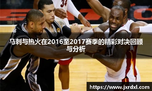 马刺与热火在2016至2017赛季的精彩对决回顾与分析