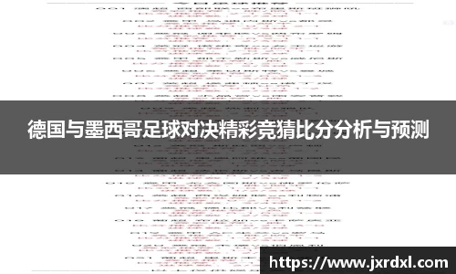 德国与墨西哥足球对决精彩竞猜比分分析与预测