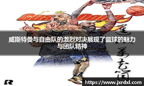 威斯特曼与自由队的激烈对决展现了篮球的魅力与团队精神