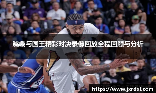 鹈鹕与国王精彩对决录像回放全程回顾与分析