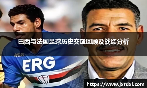巴西与法国足球历史交锋回顾及战绩分析