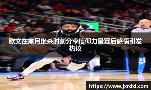 欧文在斋月绝杀时刻分享信仰力量赛后感悟引发热议