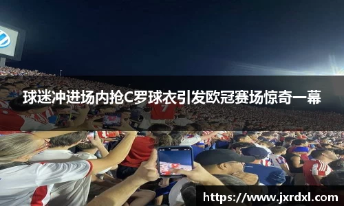 球迷冲进场内抢C罗球衣引发欧冠赛场惊奇一幕