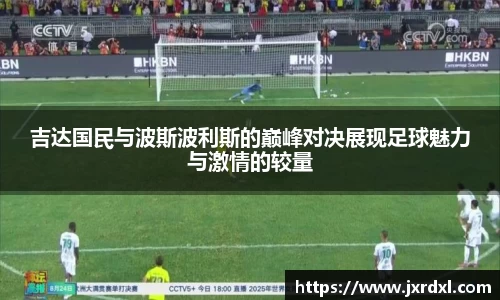 吉达国民与波斯波利斯的巅峰对决展现足球魅力与激情的较量