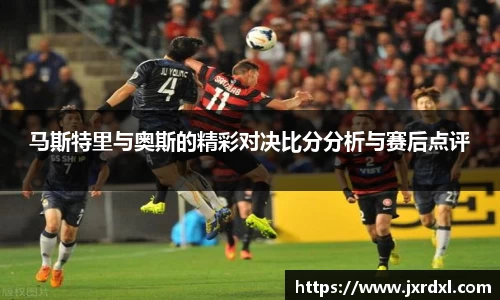 马斯特里与奥斯的精彩对决比分分析与赛后点评