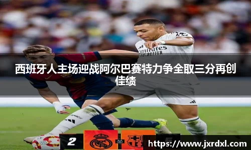 西班牙人主场迎战阿尔巴赛特力争全取三分再创佳绩