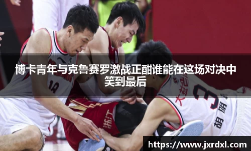 博卡青年与克鲁赛罗激战正酣谁能在这场对决中笑到最后