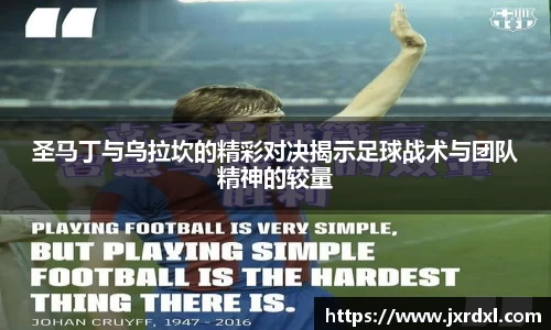 圣马丁与乌拉坎的精彩对决揭示足球战术与团队精神的较量