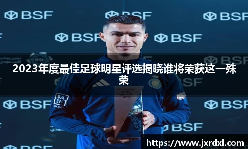 2023年度最佳足球明星评选揭晓谁将荣获这一殊荣