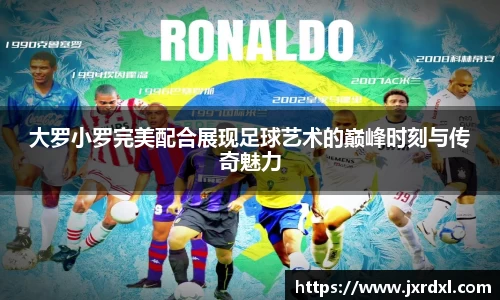 大罗小罗完美配合展现足球艺术的巅峰时刻与传奇魅力