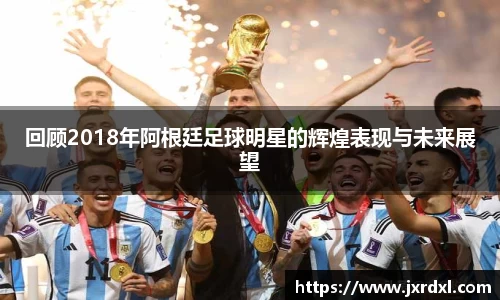 回顾2018年阿根廷足球明星的辉煌表现与未来展望