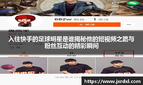 入住快手的足球明星是谁揭秘他的短视频之路与粉丝互动的精彩瞬间