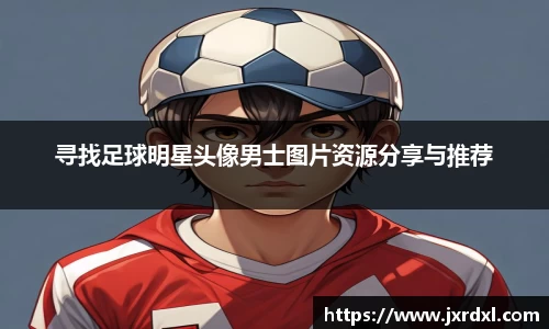 寻找足球明星头像男士图片资源分享与推荐